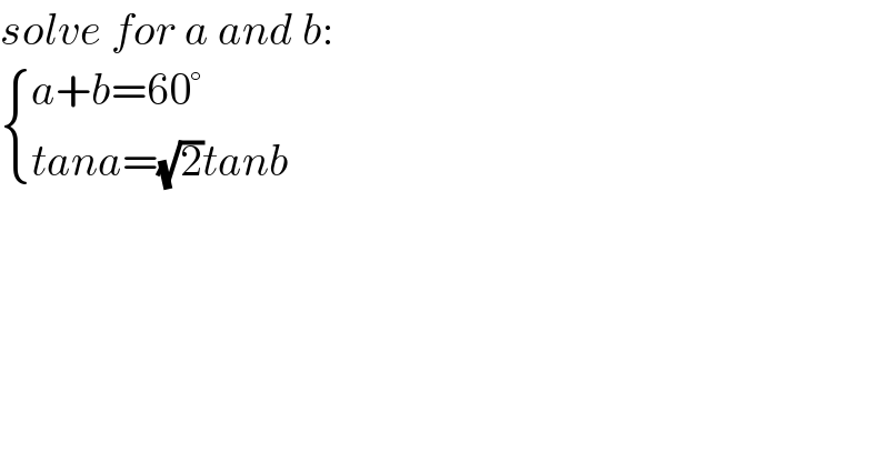 solve for a and b:   { ((a+b=60°)),((tana=(√2)tanb)) :}  