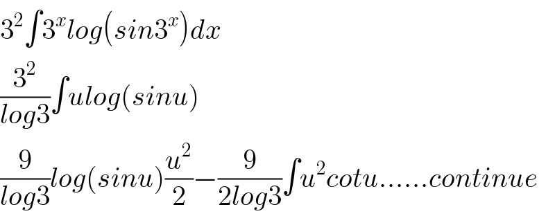 3^2 ∫3^x log(sin3^x )dx  (3^2 /(log3))∫ulog(sinu)  (9/(log3))log(sinu)(u^2 /2)−(9/(2log3))∫u^2 cotu......continue  