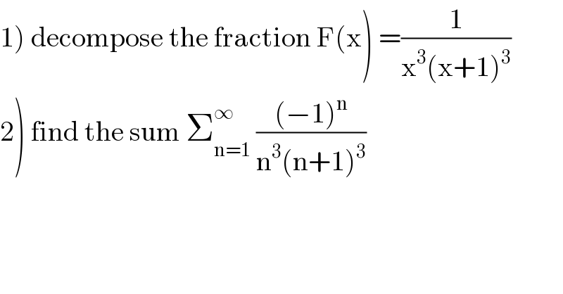 1) decompose the fraction F(x) =(1/(x^3 (x+1)^3 ))  2) find the sum Σ_(n=1) ^∞  (((−1)^n )/(n^3 (n+1)^3 ))  