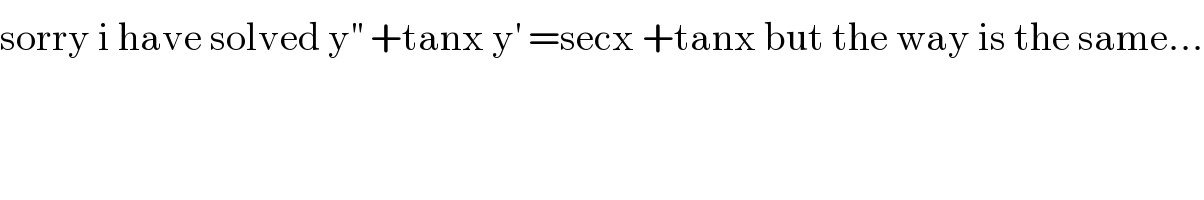 sorry i have solved y^(′′)  +tanx y^′  =secx +tanx but the way is the same...  