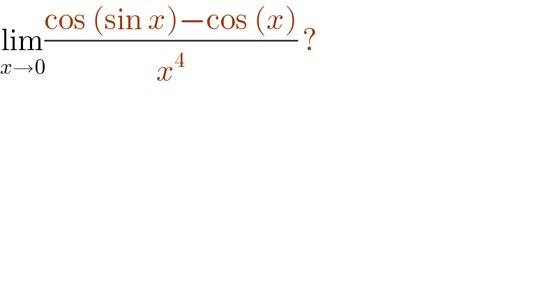 lim_(x→0) ((cos (sin x)−cos (x))/x^4 ) ?   