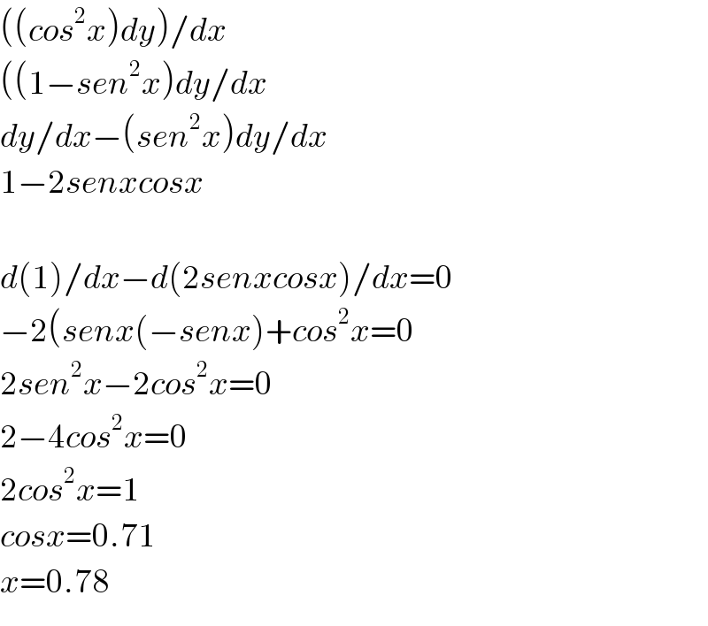 ((cos^2 x)dy)/dx  ((1−sen^2 x)dy/dx  dy/dx−(sen^2 x)dy/dx  1−2senxcosx    d(1)/dx−d(2senxcosx)/dx=0  −2(senx(−senx)+cos^2 x=0  2sen^2 x−2cos^2 x=0  2−4cos^2 x=0  2cos^2 x=1  cosx=0.71  x=0.78  