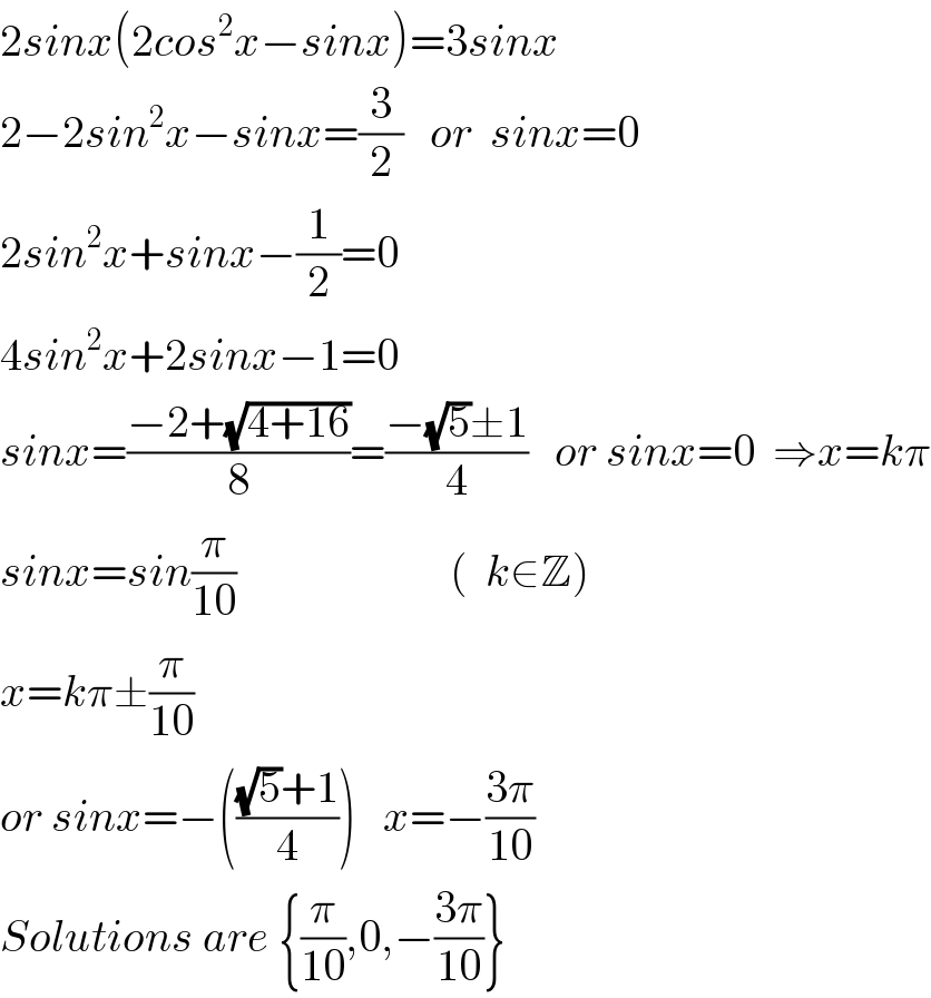 2sinx(2cos^2 x−sinx)=3sinx  2−2sin^2 x−sinx=(3/2)   or  sinx=0  2sin^2 x+sinx−(1/2)=0  4sin^2 x+2sinx−1=0  sinx=((−2+(√(4+16)))/8)=((−(√5)±1)/4)   or sinx=0  ⇒x=kπ  sinx=sin(π/(10))                        (  k∈Z)  x=kπ±(π/(10))  or sinx=−((((√5)+1)/4))   x=−((3π)/(10))  Solutions are {(π/(10)),0,−((3π)/(10))}  