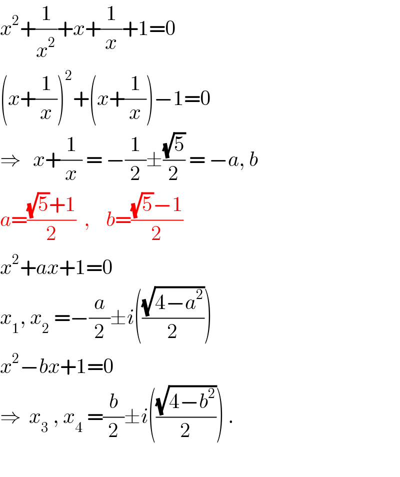 x^2 +(1/x^2 )+x+(1/x)+1=0   (x+(1/x))^2 +(x+(1/x))−1=0  ⇒   x+(1/x) = −(1/2)±((√5)/2) = −a, b  a=(((√5)+1)/2)  ,    b=(((√5)−1)/2)  x^2 +ax+1=0  x_1 , x_2  =−(a/2)±i(((√(4−a^2 ))/2))  x^2 −bx+1=0  ⇒  x_3  , x_4  =(b/2)±i(((√(4−b^2 ))/2)) .    