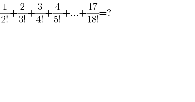 (1/(2!))+(2/(3!))+(3/(4!))+(4/(5!))+...+((17)/(18!))=?  