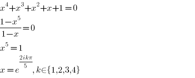 x^4 +x^3 +x^2 +x+1 = 0  ((1−x^5 )/(1−x)) = 0  x^5  = 1  x = e^((2ikπ)/5) , k∈{1,2,3,4}  