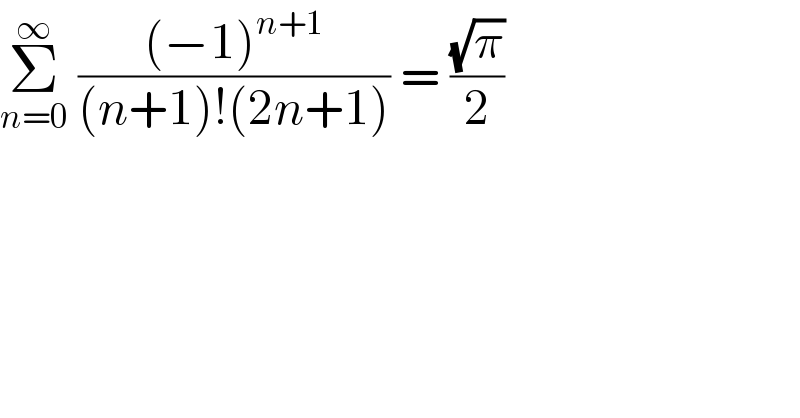Σ_(n=0) ^∞  (((−1)^(n+1) )/((n+1)!(2n+1))) = ((√π)/2)   