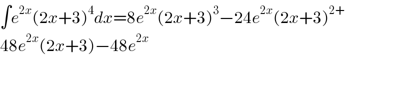 ∫e^(2x) (2x+3)^4 dx=8e^(2x) (2x+3)^3 −24e^(2x) (2x+3)^(2+)   48e^(2x) (2x+3)−48e^(2x)   