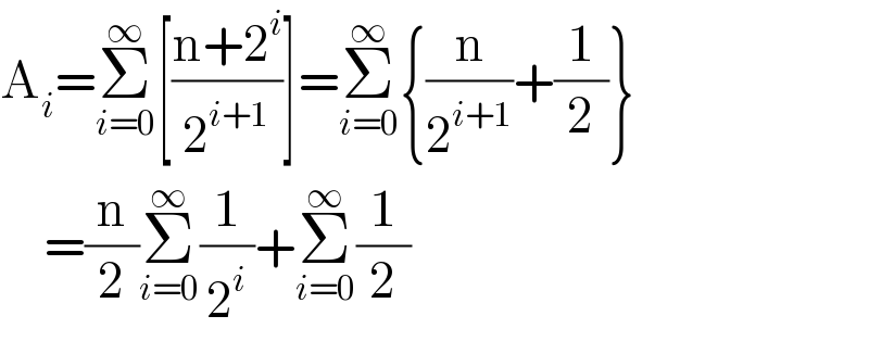 A_i =Σ_(i=0) ^∞ [((n+2^i )/2^(i+1) )]=Σ_(i=0) ^∞ {(n/2^(i+1) )+(1/2)}       =(n/2)Σ_(i=0) ^∞ (1/2^i )+Σ_(i=0) ^∞ (1/2)  