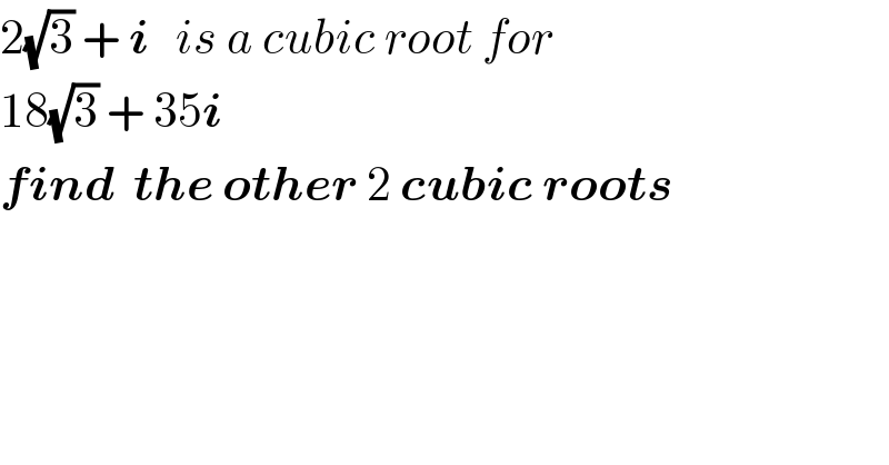 2(√3) + i   is a cubic root for  18(√3) + 35i   find  the other 2 cubic roots  