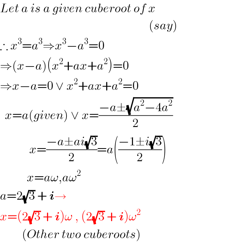 Let a is a given cuberoot of x                                                               (say)  ∴ x^3 =a^3 ⇒x^3 −a^3 =0  ⇒(x−a)(x^2 +ax+a^2 )=0  ⇒x−a=0 ∨ x^2 +ax+a^2 =0    x=a(given) ∨ x=((−a±(√(a^2 −4a^2 )))/2)              x=((−a±ai(√3))/2)=a(((−1±i(√3))/2))             x=aω,aω^2   a=2(√3) + i→  x=(2(√3) + i)ω , (2(√3) + i)ω^2            (Other two cuberoots)  
