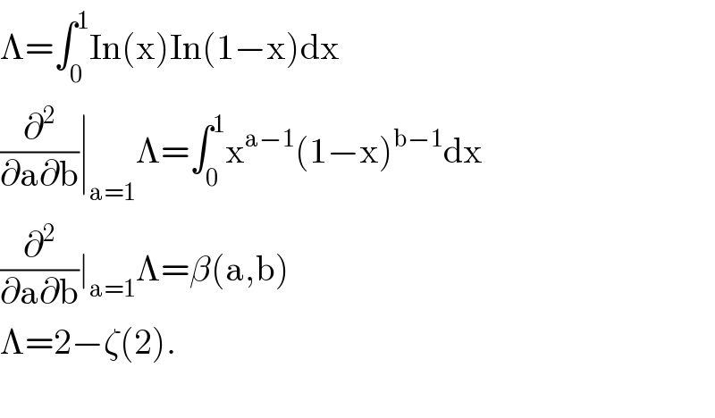 Λ=∫_0 ^1 In(x)In(1−x)dx  (∂^2 /(∂a∂b))∣_(a=1) Λ=∫_0 ^1 x^(a−1) (1−x)^(b−1) dx  (∂^2 /(∂a∂b))∣_(a=1) Λ=β(a,b)  Λ=2−ζ(2).    