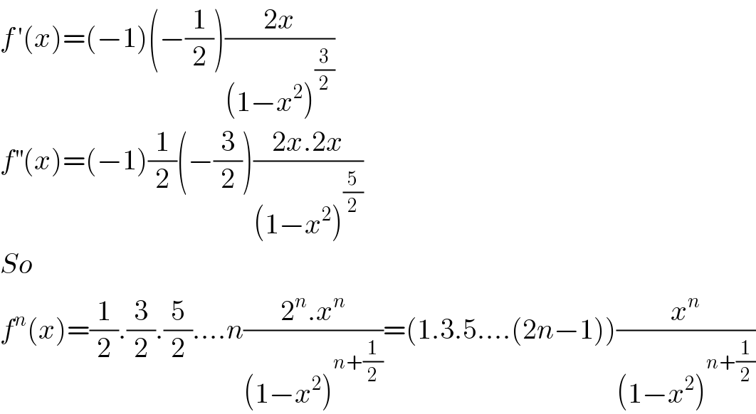 f^  ′(x)=(−1)(−(1/2))((2x)/((1−x^2 )^(3/2) ))  f^(′′) (x)=(−1)(1/2)(−(3/2))((2x.2x)/((1−x^2 )^(5/2) ))  So  f^n (x)=(1/2).(3/2).(5/2)....n((2^n .x^n )/((1−x^2 )^(n+(1/2)) ))=(1.3.5....(2n−1))(x^n /((1−x^2 )^(n+(1/2)) ))  