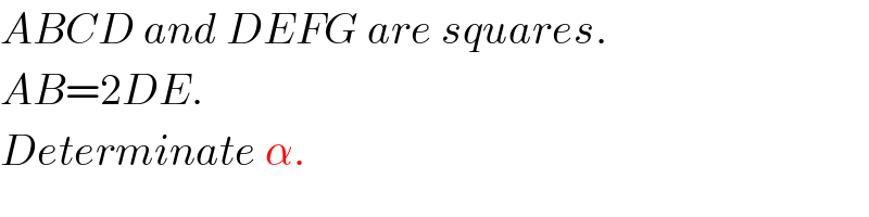ABCD and DEFG are squares.  AB=2DE.  Determinate α.  