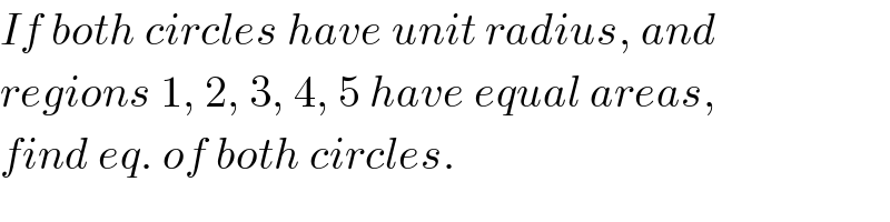If both circles have unit radius, and  regions 1, 2, 3, 4, 5 have equal areas,  find eq. of both circles.  