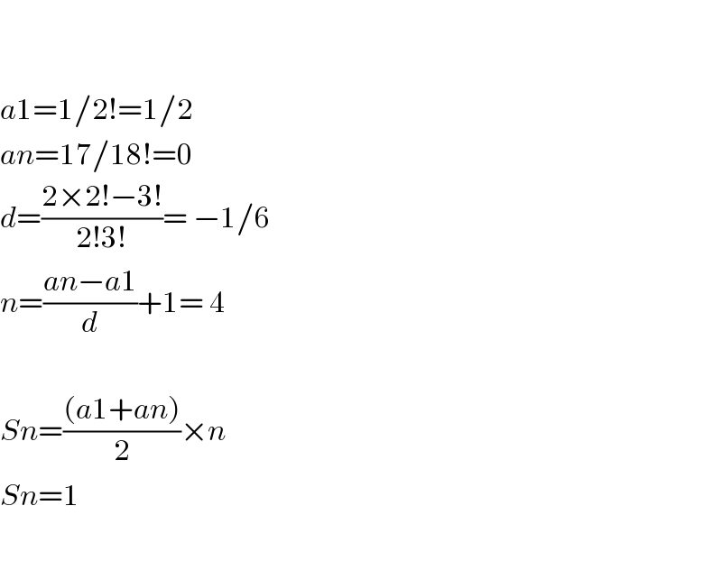     a1=1/2!=1/2  an=17/18!=0  d=((2×2!−3!)/(2!3!))= −1/6  n=((an−a1)/d)+1= 4    Sn=(((a1+an))/2)×n  Sn=1    