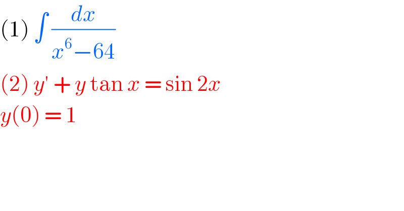 (1) ∫ (dx/(x^6 −64))  (2) y′ + y tan x = sin 2x  y(0) = 1  