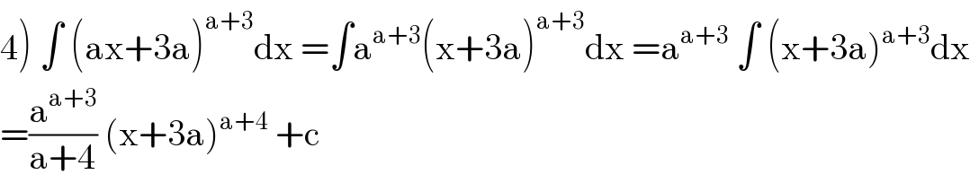 4) ∫ (ax+3a)^(a+3) dx =∫a^(a+3) (x+3a)^(a+3) dx =a^(a+3)  ∫ (x+3a)^(a+3) dx  =(a^(a+3) /(a+4)) (x+3a)^(a+4)  +c  