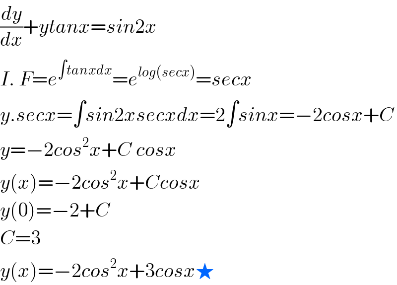 (dy/dx)+ytanx=sin2x  I. F=e^(∫tanxdx) =e^(log(secx)) =secx  y.secx=∫sin2xsecxdx=2∫sinx=−2cosx+C  y=−2cos^2 x+C cosx  y(x)=−2cos^2 x+Ccosx  y(0)=−2+C  C=3  y(x)=−2cos^2 x+3cosx★  