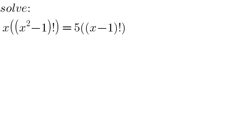 solve:   x((x^2 −1)!) = 5((x−1)!)  