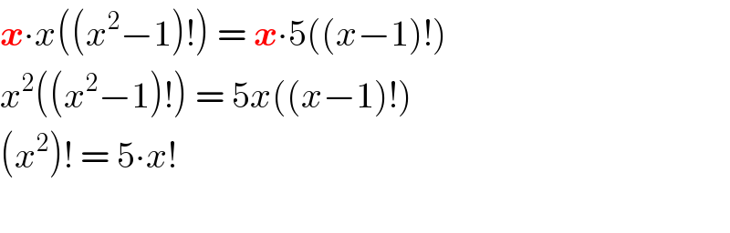 x∙x((x^2 −1)!) = x∙5((x−1)!)  x^2 ((x^2 −1)!) = 5x((x−1)!)  (x^2 )! = 5∙x!    