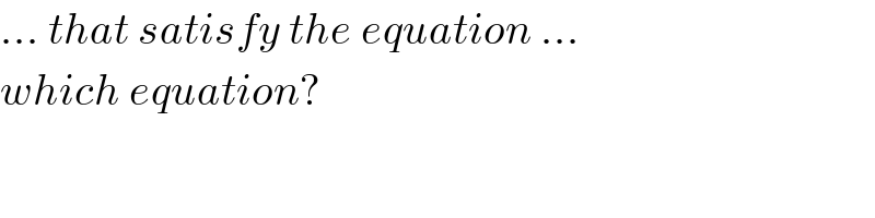 ... that satisfy the equation ...  which equation?  