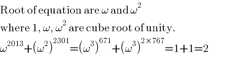 Root of equation are ω and ω^2   where 1, ω, ω^2  are cube root of unity.  ω^(2013) +(ω^2 )^(2301) =(ω^3 )^(671) +(ω^3 )^(2×767) =1+1=2  