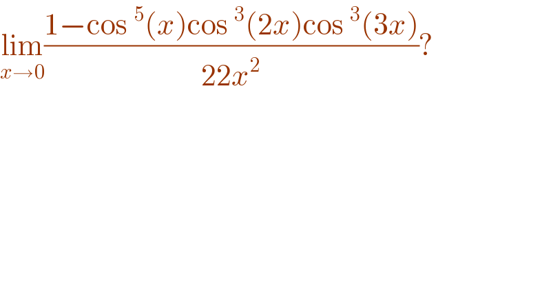 lim_(x→0) ((1−cos ^5 (x)cos ^3 (2x)cos ^3 (3x))/(22x^2 ))?  