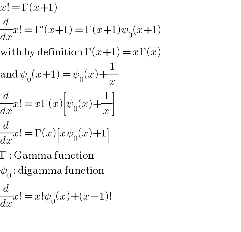 x! = Γ(x+1)  (d/dx)x! = Γ′(x+1) = Γ(x+1)ψ_0 (x+1)  with by definition Γ(x+1) = xΓ(x)  and ψ_0 (x+1) = ψ_0 (x)+(1/x)  (d/dx)x! = xΓ(x)[ψ_0 (x)+(1/x)]  (d/dx)x! = Γ(x)[xψ_0 (x)+1]  Γ : Gamma function  ψ_0  : digamma function  (d/dx)x! = x!ψ_0 (x)+(x−1)!    