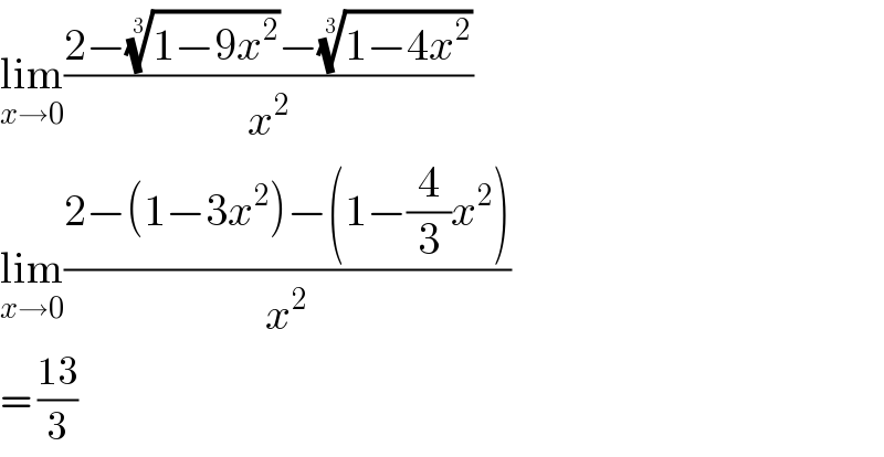 lim_(x→0) ((2−((1−9x^2 ))^(1/3) −((1−4x^2 ))^(1/3) )/x^2 )  lim_(x→0) ((2−(1−3x^2 )−(1−(4/3)x^2 ))/x^2 )  = ((13)/3)  