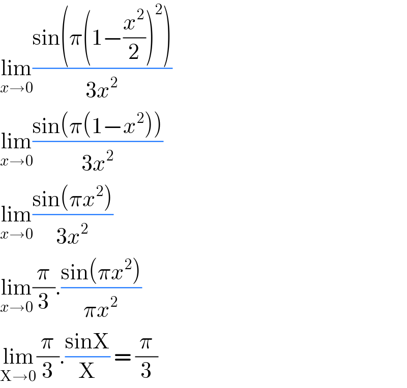lim_(x→0) ((sin(π(1−(x^2 /2))^2 ))/(3x^2 ))  lim_(x→0) ((sin(π(1−x^2 )))/(3x^2 ))  lim_(x→0) ((sin(πx^2 ))/(3x^2 ))  lim_(x→0) (π/3).((sin(πx^2 ))/(πx^2 ))  lim_(X→0) (π/3).((sinX)/X) = (π/3)  