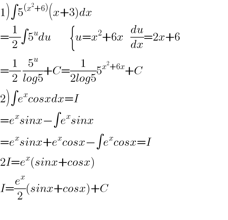 1)∫5^((x^2 +6)) (x+3)dx  =(1/2)∫5^u du        {u=x^2 +6x   (du/dx)=2x+6  =(1/2) (5^u /(log5))+C=(1/(2log5))5^(x^2 +6x) +C  2)∫e^x cosxdx=I  =e^x sinx−∫e^x sinx  =e^x sinx+e^x cosx−∫e^x cosx=I  2I=e^x (sinx+cosx)  I=(e^x /2)(sinx+cosx)+C    
