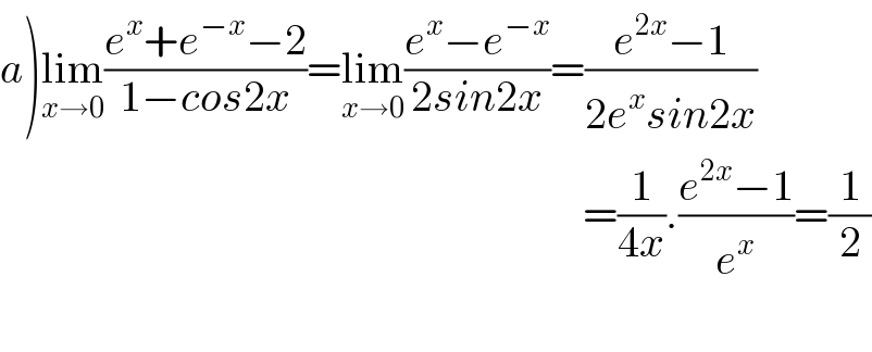 a)lim_(x→0) ((e^x +e^(−x) −2)/(1−cos2x))=lim_(x→0) ((e^x −e^(−x) )/(2sin2x))=((e^(2x) −1)/(2e^x sin2x))                                                                     =(1/(4x)).((e^(2x) −1)/e^x )=(1/2)                                                                       