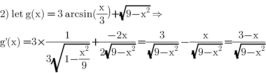 2) let g(x) = 3 arcsin((x/3))+(√(9−x^2 )) ⇒  g^′ (x) =3×(1/(3(√(1−(x^2 /9))))) +((−2x)/(2(√(9−x^2 )))) =(3/(√(9−x^2 ))) −(x/(√(9−x^2 ))) =((3−x)/(√(9−x^2 )))  