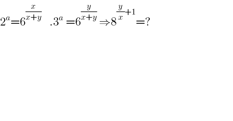 2^a =6^((x/(x+y)) )    .3^a  =6^(y/(x+y))  ⇒8^((y/x)+1) =?  