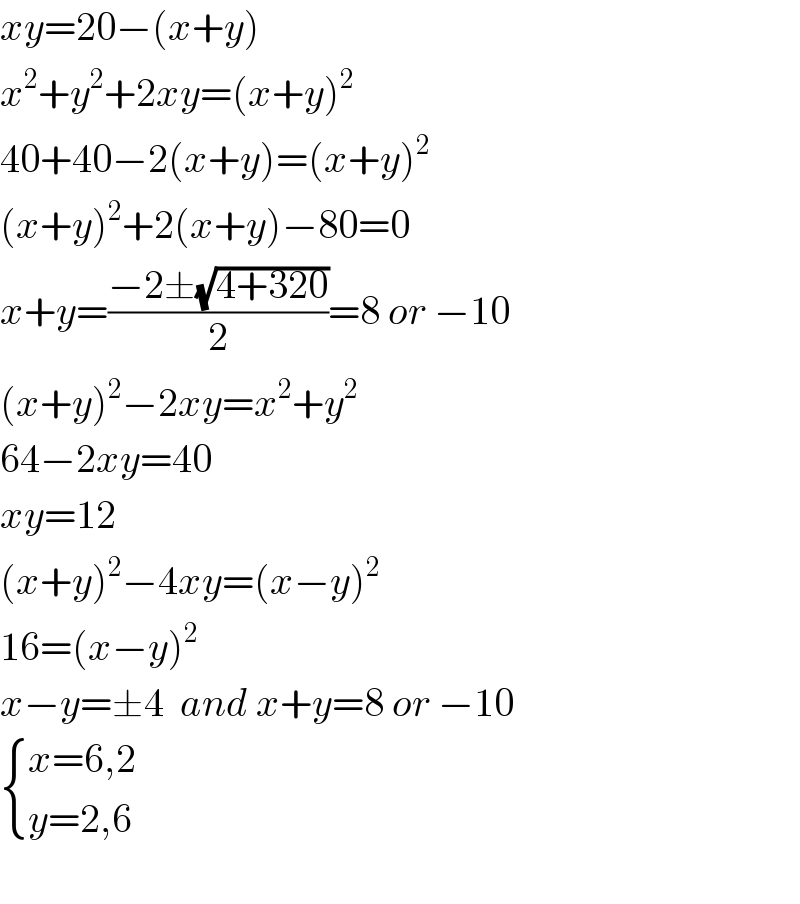 xy=20−(x+y)  x^2 +y^2 +2xy=(x+y)^2   40+40−2(x+y)=(x+y)^2   (x+y)^2 +2(x+y)−80=0  x+y=((−2±(√(4+320)))/2)=8 or −10  (x+y)^2 −2xy=x^2 +y^2   64−2xy=40  xy=12  (x+y)^2 −4xy=(x−y)^2   16=(x−y)^2   x−y=±4  and x+y=8 or −10   { ((x=6,2)),((y=2,6)) :}    