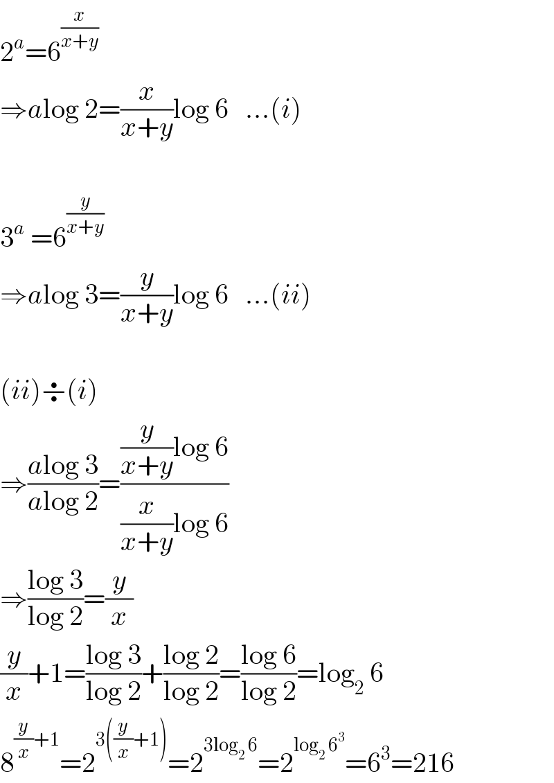 2^a =6^((x/(x+y)) )   ⇒alog 2=(x/(x+y))log 6   ...(i)    3^a  =6^(y/(x+y))   ⇒alog 3=(y/(x+y))log 6   ...(ii)    (ii)÷(i)  ⇒((alog 3)/(alog 2))=(((y/(x+y))log 6)/((x/(x+y))log 6))  ⇒((log 3)/(log 2))=(y/x)  (y/x)+1=((log 3)/(log 2))+((log 2)/(log 2))=((log 6)/(log 2))=log_2  6  8^((y/x)+1) =2^(3((y/x)+1)) =2^(3log_2  6) =2^(log_2  6^3 ) =6^3 =216  