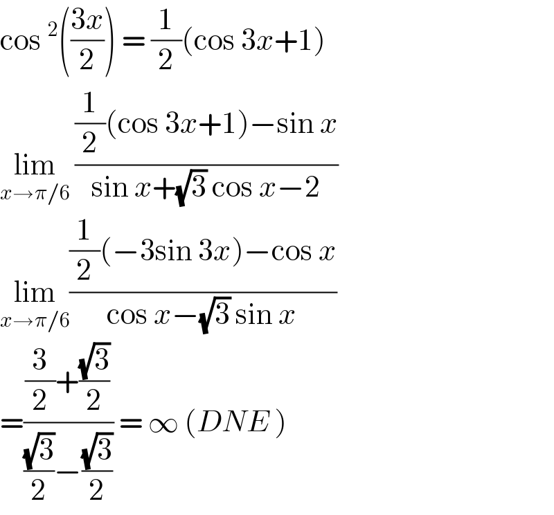 cos ^2 (((3x)/2)) = (1/2)(cos 3x+1)  lim_(x→π/6)  (((1/2)(cos 3x+1)−sin x)/(sin x+(√3) cos x−2))  lim_(x→π/6) (((1/2)(−3sin 3x)−cos x)/(cos x−(√3) sin x))  =(((3/2)+((√3)/2))/(((√3)/2)−((√3)/2))) = ∞ (DNE )  