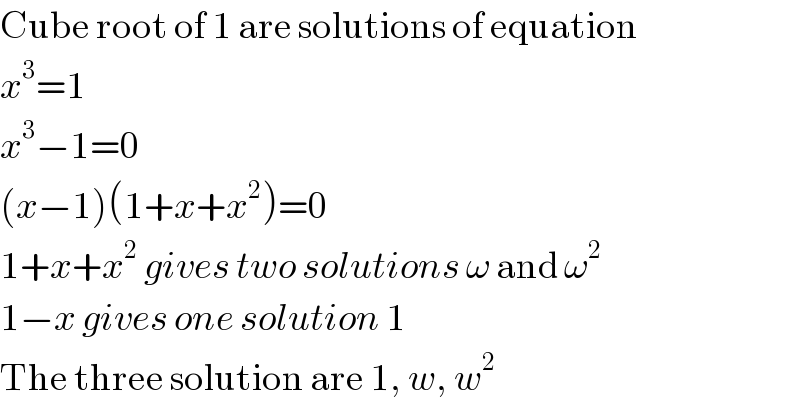 Cube root of 1 are solutions of equation  x^3 =1  x^3 −1=0  (x−1)(1+x+x^2 )=0  1+x+x^2  gives two solutions ω and ω^2   1−x gives one solution 1  The three solution are 1, w, w^2   
