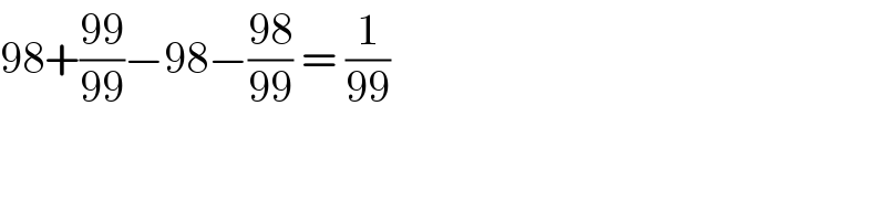 98+((99)/(99))−98−((98)/(99)) = (1/(99))  