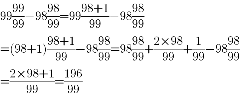 99((99)/(99))−98((98)/(99))=99((98+1)/(99))−98((98)/(99))  =(98+1)((98+1)/(99))−98((98)/(99))=98((98)/(99))+((2×98)/(99))+(1/(99))−98((98)/(99))  =((2×98+1)/(99))=((196)/(99))  