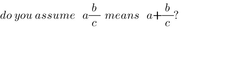 do you assume   a(b/c)  means   a+(b/c)?  