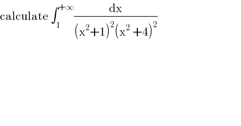 calculate ∫_1 ^(+∞) (dx/((x^2 +1)^2 (x^2  +4)^2 ))  