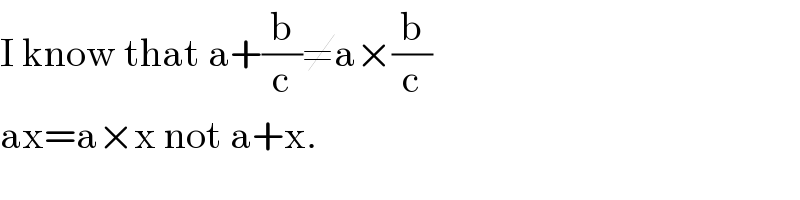 I know that a+(b/c)≠a×(b/c)  ax=a×x not a+x.  