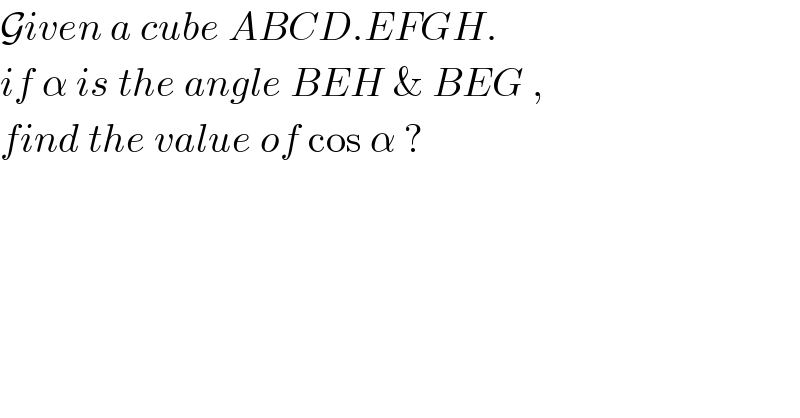 Given a cube ABCD.EFGH.  if α is the angle BEH & BEG ,  find the value of cos α ?  