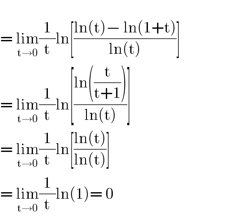   = lim_(t→0) (1/t)ln[((ln(t)− ln(1+t))/(ln(t)))]  = lim_(t→0) (1/t)ln[((ln((t/(t+1))))/(ln(t)))]  = lim_(t→0) (1/t)ln[((ln(t))/(ln(t)))]  = lim_(t→0) (1/t)ln(1)= 0  