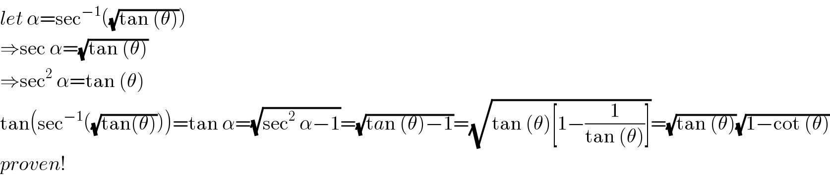 let α=sec^(−1) ((√(tan (θ))))  ⇒sec α=(√(tan (θ)))  ⇒sec^2  α=tan (θ)  tan(sec^(−1) ((√(tan(θ)))))=tan α=(√(sec^2  α−1))=(√(tan (θ)−1))=(√(tan (θ)[1−(1/(tan (θ)))]))=(√(tan (θ)))(√(1−cot (θ)))  proven!  