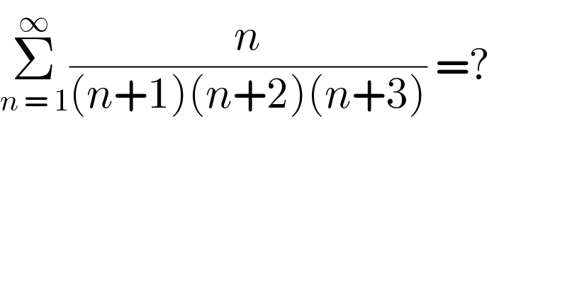Σ_(n = 1) ^∞ (n/((n+1)(n+2)(n+3))) =?  