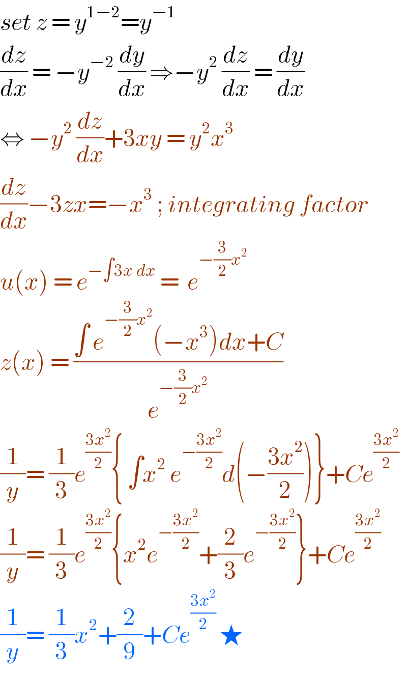 set z = y^(1−2) =y^(−1)   (dz/dx) = −y^(−2)  (dy/dx) ⇒−y^2  (dz/dx) = (dy/dx)   ⇔ −y^2  (dz/dx)+3xy = y^2 x^3   (dz/dx)−3zx=−x^3  ; integrating factor  u(x) = e^(−∫3x dx)  =  e^(−(3/2)x^2 )   z(x) = ((∫ e^(−(3/2)x^2 ) (−x^3 )dx+C)/e^(−(3/2)x^2 ) )   (1/y)= (1/3)e^((3x^2 )/2) { ∫x^2  e^(−((3x^2 )/2)) d(−((3x^2 )/2))}+Ce^((3x^2 )/2)   (1/y)= (1/3)e^((3x^2 )/2) {x^2 e^(−((3x^2 )/2)) +(2/3)e^(−((3x^2 )/2)) }+Ce^((3x^2 )/2)   (1/y)= (1/3)x^2 +(2/9)+Ce^((3x^2 )/2)  ★  