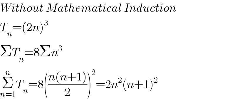 Without Mathematical Induction  T_n =(2n)^3   ΣT_n =8Σn^3   Σ_(n=1) ^n T_n =8(((n(n+1))/2))^2 =2n^2 (n+1)^2   